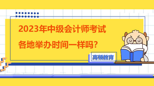 2023年中級(jí)會(huì)計(jì)師考試各地舉辦時(shí)間一樣嗎