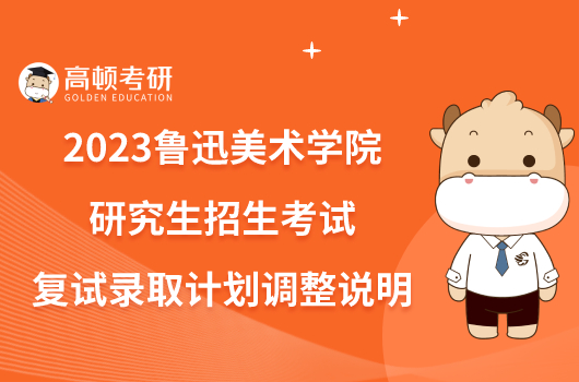 2023鲁迅美术学院研究生招生考试复试录取计划调整说明