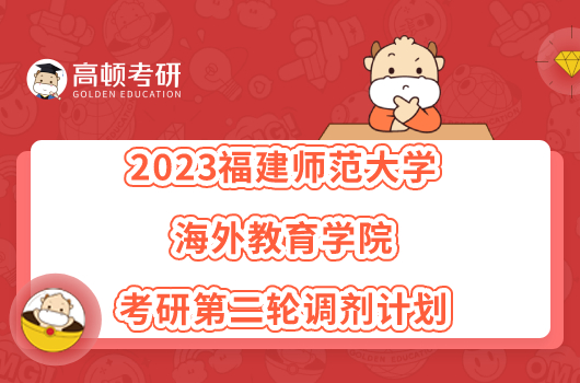 2023福建師范大學(xué)海外教育學(xué)院考研第二輪調(diào)劑計(jì)劃