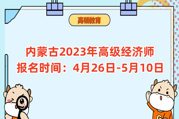 内蒙古2023年高级经济师报名时间：4月26日-5月10日