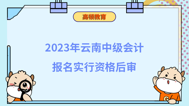 2023年云南中级会计报名实行资格后审