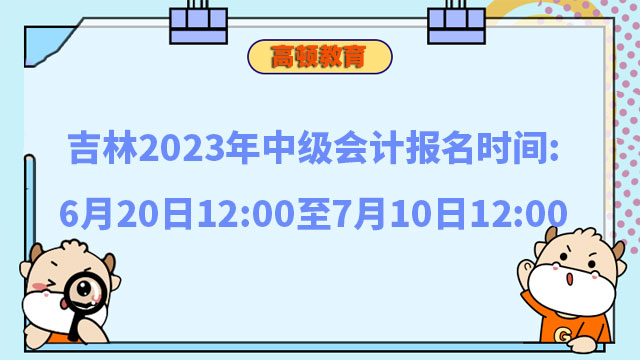 吉林2023年中级会计报名时间:6月20日12:00至7月10日12:00