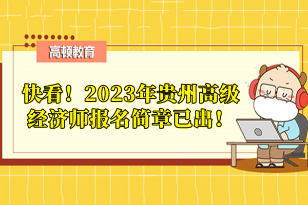 快看！2023年貴州高級經濟師報名簡章已出！