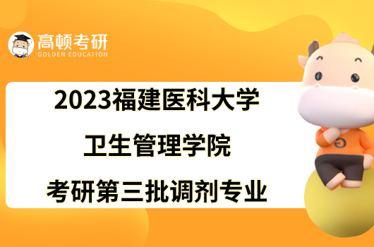 2023福建医科大学卫生管理学院考研第三批调剂专业已发！