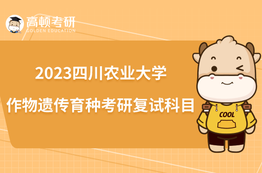 2023四川农业大学作物遗传育种考研复试科目