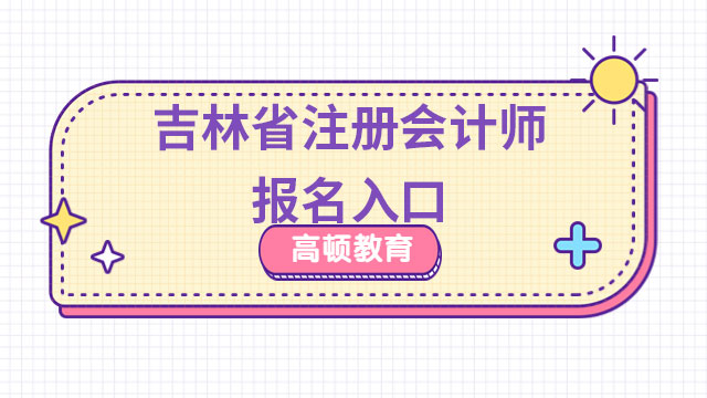 2024年吉林省注冊會計師報名入口開通啦?。?月28號晚8點關(guān)閉）