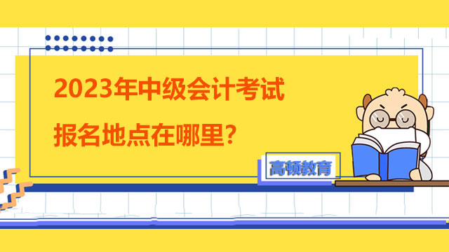 2023年中級會計考試報名地點在哪里