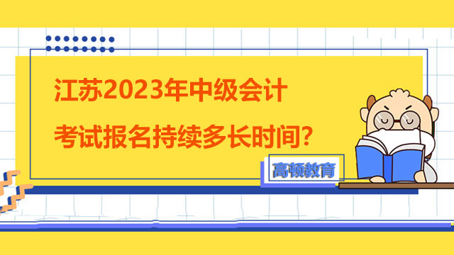 江蘇2023年中級(jí)會(huì)計(jì)考試報(bào)名持續(xù)多長(zhǎng)時(shí)間