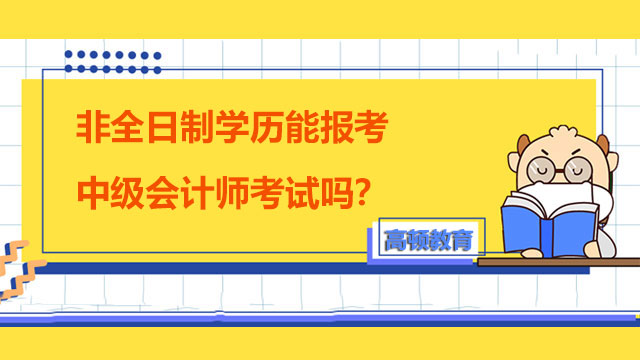 非全日制學(xué)歷能報(bào)考中級(jí)會(huì)計(jì)師考試嗎