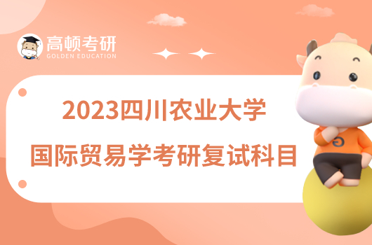 2023四川農(nóng)業(yè)大學(xué)國際貿(mào)易學(xué)考研復(fù)試科目