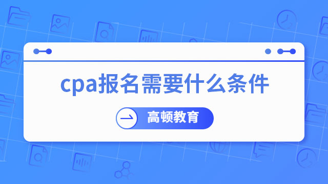 cpa考试报名需要什么条件？如何报考？
