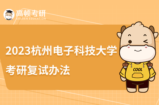 2023杭州电子科技大学考研复试录取办法公布！现场复试