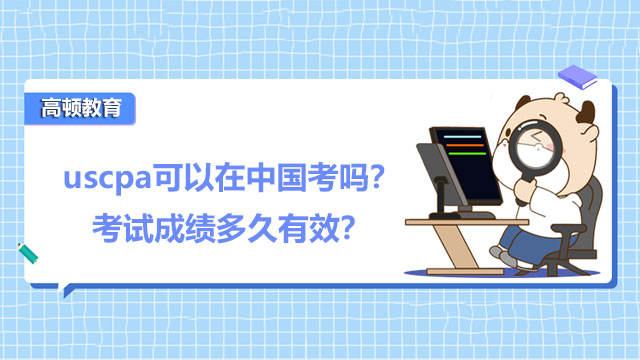 uscpa可以在中国考吗？考试成绩多久有效？