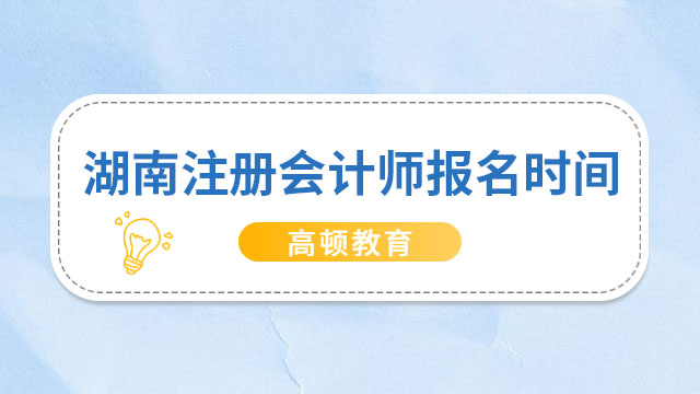 【2023】湖南注冊(cè)會(huì)計(jì)師報(bào)名時(shí)間馬上截止啦！還有3天報(bào)名結(jié)束~