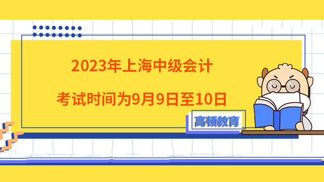 2023年上海中级会计考试时间为9月9日至10日
