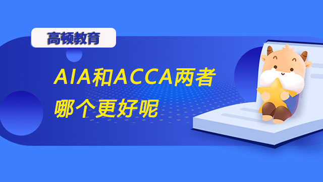 AIA和ACCA两者哪个更好呢？二者有什么区别？-高顿教育