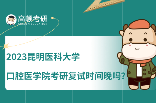 2023昆明醫(yī)科大學口腔醫(yī)學院考研復試時間晚嗎？附具體時間