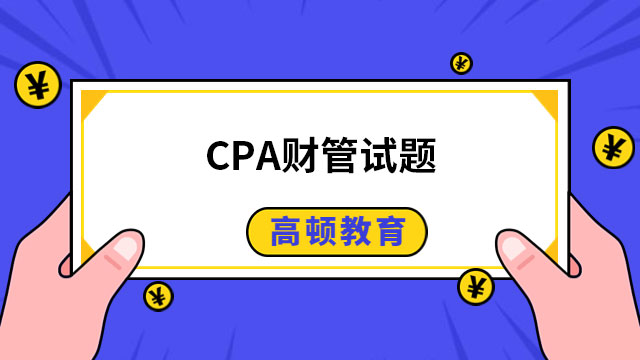 2024年CPA財管試題預(yù)測,這幾道題可以練習(xí)下