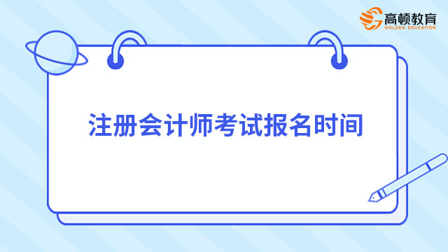 注冊(cè)會(huì)計(jì)師考試報(bào)名時(shí)間