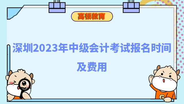 深圳2023年中级会计考试报名时间及费用