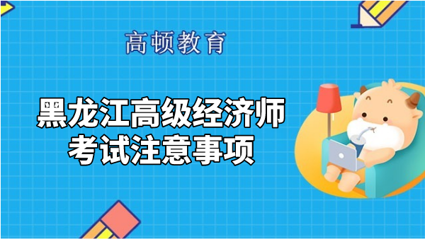 2023年黑龙江高级经济师考试注意事项！