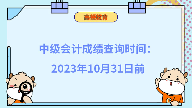 中級會計成績查詢時間：2023年10月31日前