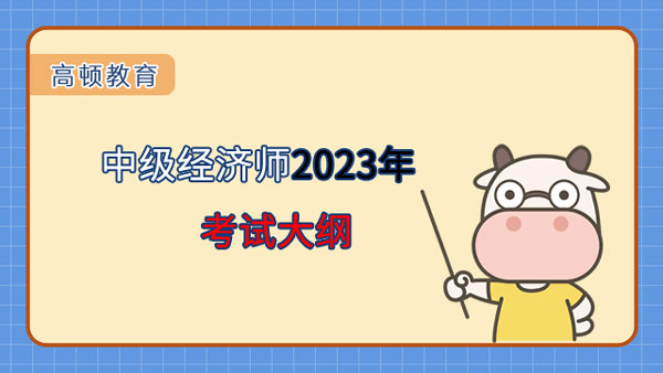 中级经济师2023年考试大纲已经公布！大纲有哪些作用？