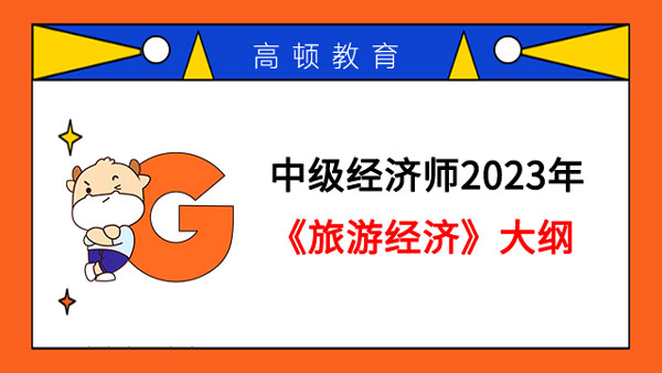 中級經(jīng)濟師2023年《旅游經(jīng)濟》大綱已發(fā)布！