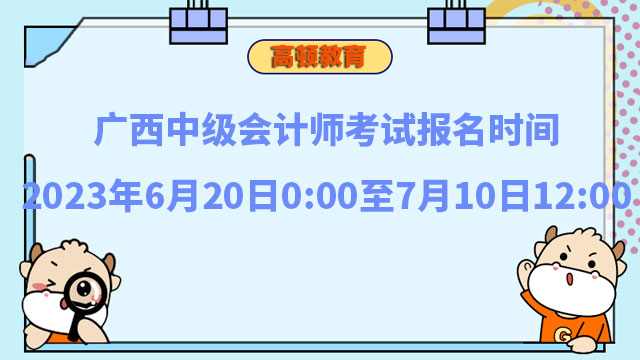 广西中级会计师考试报名时间2023年6月20日至7月10日