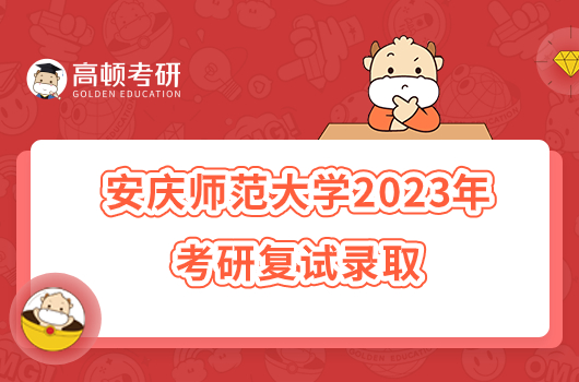 安庆师范大学2023年考研复试录取办法公布！含具体时间
