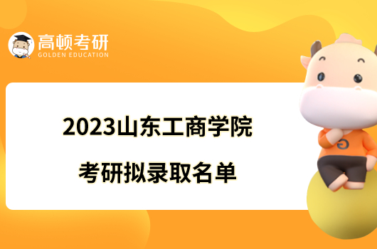 2023山東工商學(xué)院考研擬錄取名單新鮮出爐！