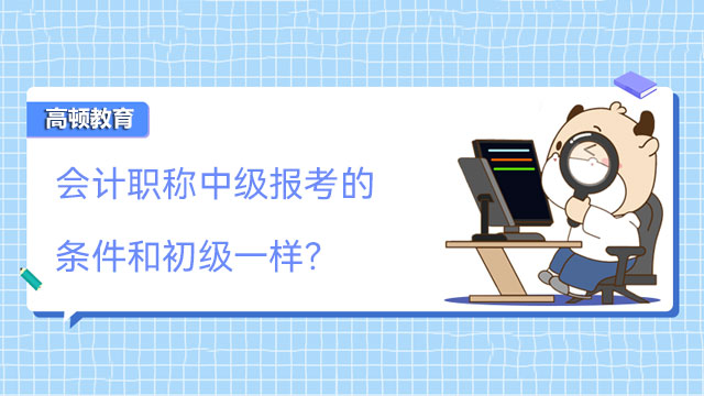 會計職稱中級報考的條件和初級一樣？