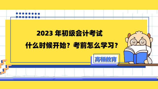 2023年初級會計考試什么時候開始？考前怎么學(xué)習(xí)？