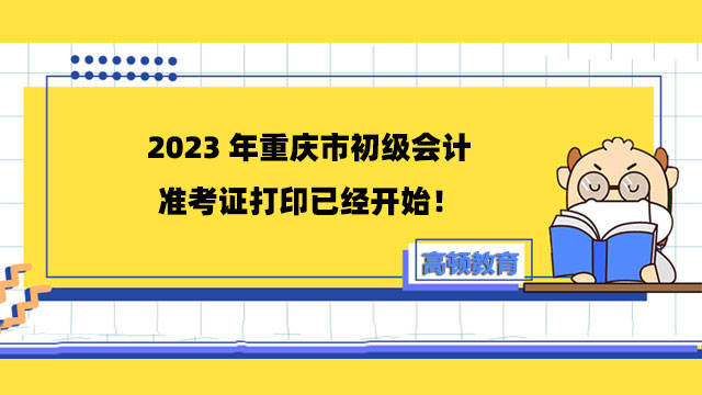 2023年重庆市初级会计准考证打印已经开始！