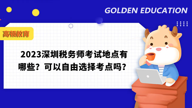 2023深圳税务师考试地点有哪些？可以自由选择考点吗？