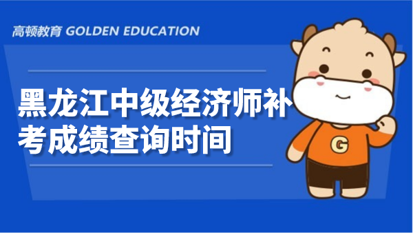 2022年黑龍江中級經濟師補考成績查詢時間已出！