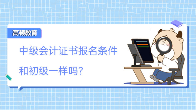 中级会计证书报名条件和初级一样吗？