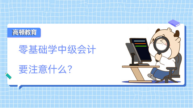 零基础学中级会计要注意什么