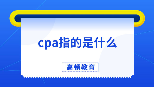 cpa指的是什么意思呢？速來了解~