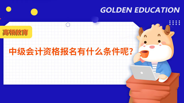 中级会计资格报名有什么条件呢?