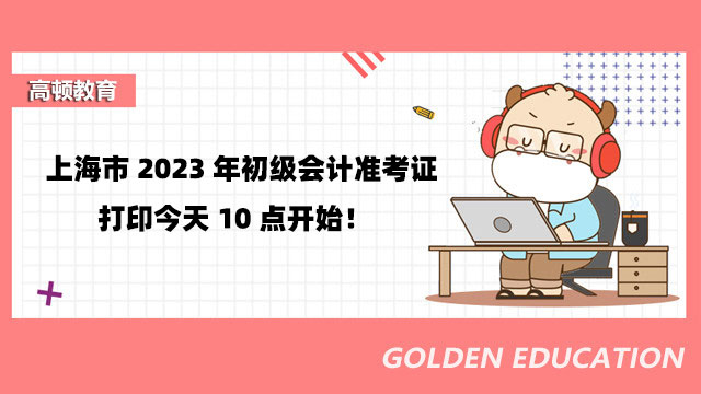 上海市2023年初级会计准考证打印今天10点开始！