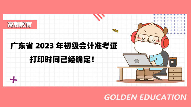 广东省2023年初级会计准考证打印时间已经确定！