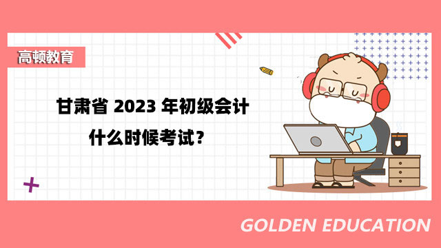 甘肅省2023年初級會計什么時候考試