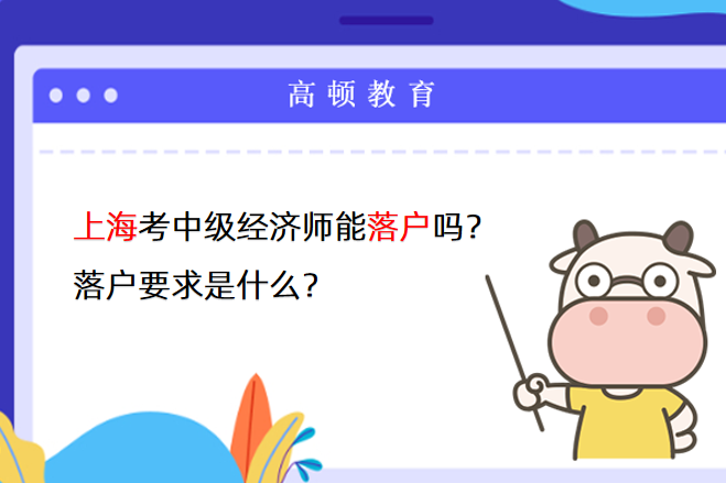上海考中级经济师能落户吗？落户要求是什么？