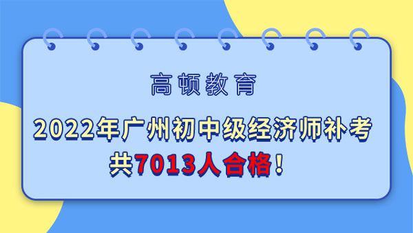 2022年广州初中级经济师补考共7013人合格！