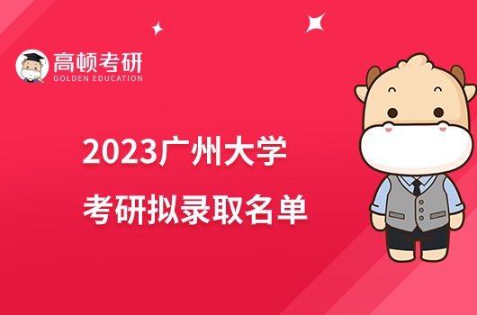 廣州大學(xué)2023年考研擬錄取名單公布！附分?jǐn)?shù)線