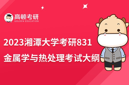 湘潭大學(xué)2023考研831金屬學(xué)與熱處理考試大綱一覽！