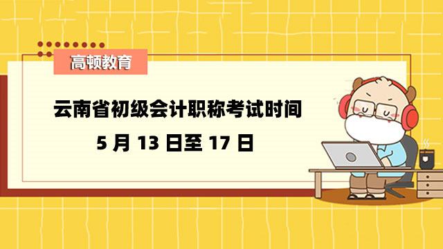 云南省初級會計職稱考試時間：5月13日至17日