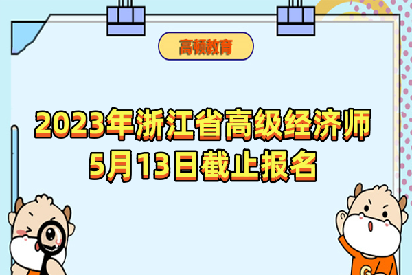 2023年浙江省高级经济师5月13日截止报名，错过等一年！