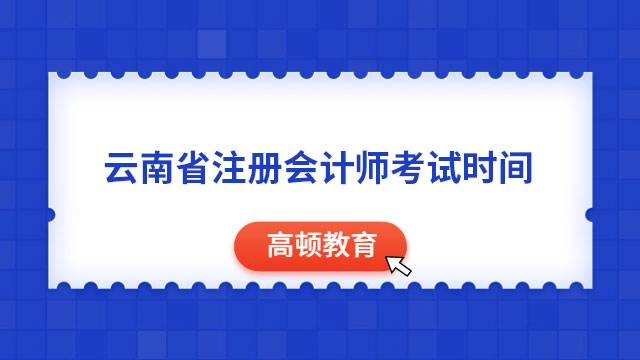 2023年云南省注冊會計師考試時間8月25日至27日（3天12場考試）